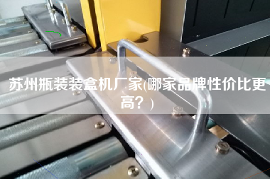 蘇州瓶裝裝盒機(jī)廠家(哪家品牌性價(jià)比z高？)