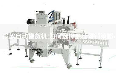投放自動售貨機(jī)(如何選擇z佳營銷策略)