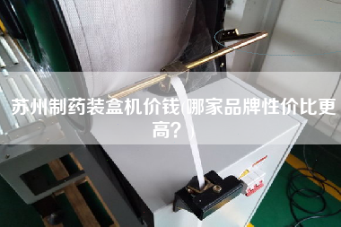 蘇州制藥裝盒機(jī)價(jià)錢(哪家品牌性價(jià)比z高？)