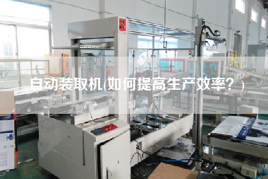 自動裝取機(如何提高生產(chǎn)效率？)