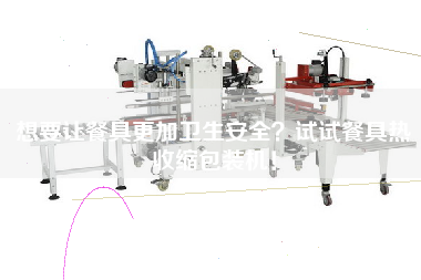 想要讓餐具z加衛(wèi)生安全？試試餐具熱收縮包裝機(jī)！