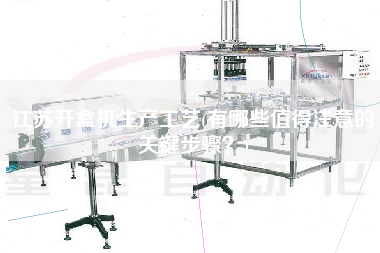 江蘇開盒機(jī)生產(chǎn)工藝(有哪些值得注意的關(guān)鍵步驟？)