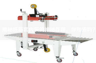 揭秘紙箱套內(nèi)袋的神秘作用，你知道嗎？