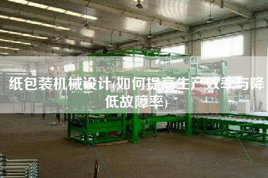 紙包裝機械設(shè)計(如何提高生產(chǎn)效率與降低故障率)