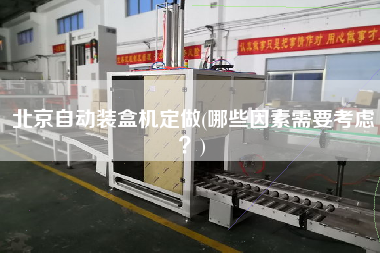 北京自動(dòng)裝盒機(jī)定做(哪些因素需要考慮？)