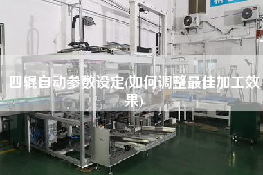 四輥?zhàn)詣?dòng)參數(shù)設(shè)定(如何調(diào)整z佳加工效果)