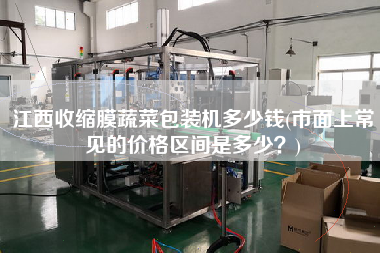 江西收縮膜蔬菜包裝機(jī)多少錢(市面上常見的價(jià)格區(qū)間是多少？)