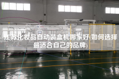 江蘇化妝品自動裝盒機(jī)哪家好(如何選擇z適合自己的品牌)