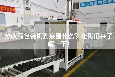 熱收縮包裝機(jī)到底是什么？讓我們來(lái)了解一下！