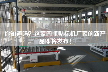 你知道嗎？這家圓瓶貼標(biāo)機(jī)廠家的新產(chǎn)品即將發(fā)布！