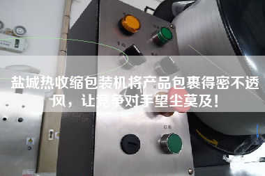 鹽城熱收縮包裝機將產(chǎn)品包裹得密不透風，讓競爭對手望塵莫及！