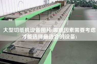 大型切紙機設(shè)備圖片(哪些因素需要考慮才能選擇z適合的設(shè)備)