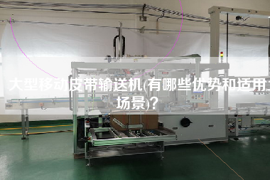 大型移動(dòng)皮帶輸送機(jī)(有哪些優(yōu)勢(shì)和適用場(chǎng)景)？