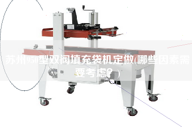 蘇州950型雙閥填充袋機定做(哪些因素需要考慮？)