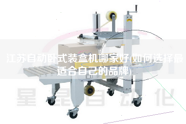 江蘇自動(dòng)臥式裝盒機(jī)哪家好(如何選擇z適合自己的品牌)