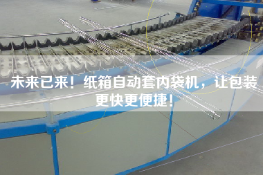 未來(lái)已來(lái)！紙箱自動(dòng)套內(nèi)袋機(jī)，讓包裝z快z便捷！