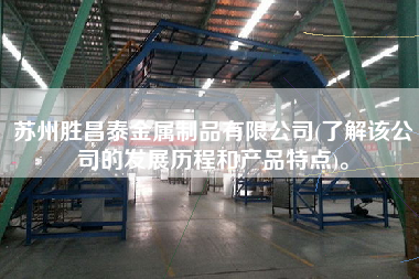 蘇州勝昌泰金屬制品有限公司(了解該公司的發(fā)展歷程和產(chǎn)品特點)。