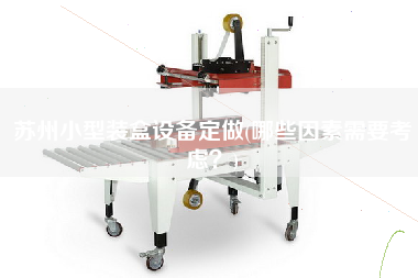 蘇州小型裝盒設(shè)備定做(哪些因素需要考慮？)