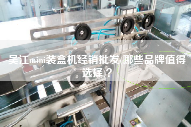 Xmini裝盒機(jī)經(jīng)銷批發(fā)(哪些品牌值得選擇)？