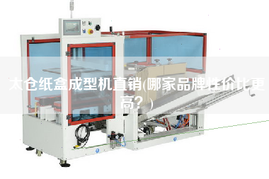 太倉(cāng)紙盒成型機(jī)直銷(哪家品牌性價(jià)比z高？)