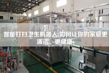 智能打掃衛(wèi)生機器人(如何讓你的家庭z清潔、z健康)