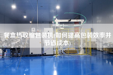餐盒熱收縮包裝機(jī)(如何提高包裝效率并節(jié)省成本)