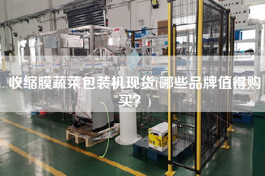 收縮膜蔬菜包裝機(jī)現(xiàn)貨(哪些品牌值得X？)