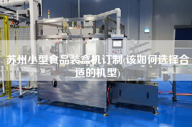 蘇州小型食品裝盒機訂制(該如何選擇合適的機型)