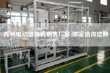 蘇州電動堆垛機X廠家(哪家值得信賴？)