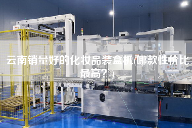 云南銷量好的化妝品裝盒機(jī)(哪款性價比z高？)