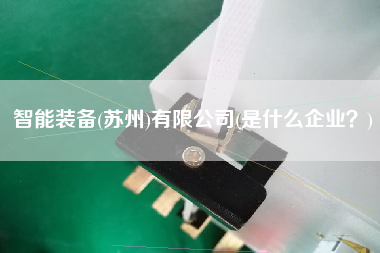 智能裝備(蘇州)有限公司(是什么企業(yè)？)