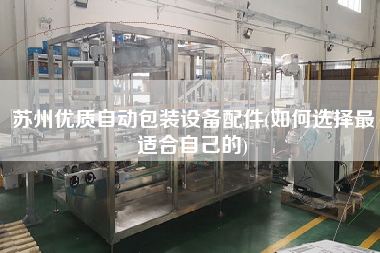 蘇州優(yōu)質自動包裝設備配件(如何選擇z適合自己的)