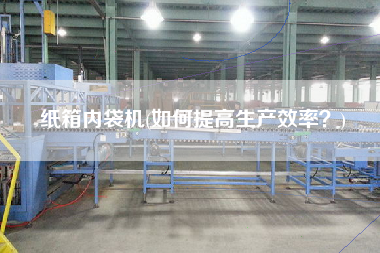 紙箱內(nèi)袋機(jī)(如何提高生產(chǎn)效率？)