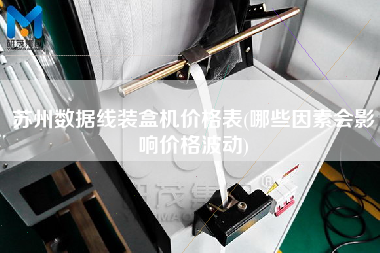 蘇州數(shù)據(jù)線裝盒機價格表(哪些因素會影響價格波動)