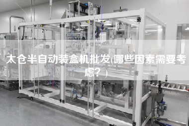 太倉半自動裝盒機批發(fā)(哪些因素需要考慮？)