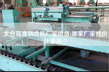 太倉(cāng)盲盒裝盒機(jī)廠家供貨(哪家廠家性?xún)r(jià)比z高)？