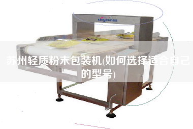 蘇州輕質(zhì)粉末包裝機(jī)(如何選擇適合自己的型號(hào))