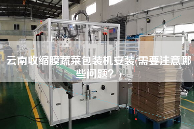 云南收縮膜蔬菜包裝機(jī)安裝(需要注意哪些問題？)