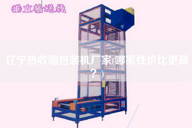 遼寧熱收縮包裝機(jī)廠家(哪家性價(jià)比z高？)