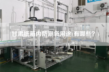 甘肅紙箱內(nèi)防潮袋用途(有哪些？)