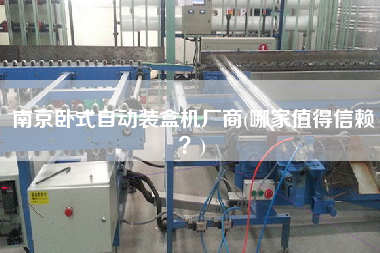 南京臥式自動(dòng)裝盒機(jī)廠商(哪家值得信賴？)