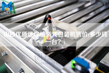 山西優(yōu)質(zhì)迷你給袋式包裝機售價(多少錢一臺？)