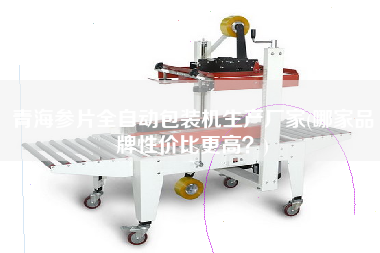 青海參片全自動(dòng)包裝機(jī)生產(chǎn)廠家(哪家品牌性價(jià)比z高？)