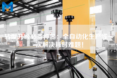 轉(zhuǎn)型升級必備神器：全自動化生產(chǎn)線一次解決耗時難題！