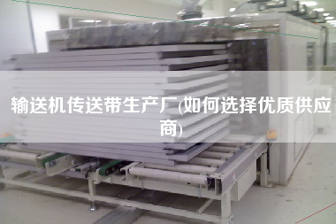 輸送機傳送帶生產廠(如何選擇優(yōu)質供應商)