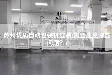 蘇州優(yōu)質自動包裝機安裝(需要注意哪些問題？)