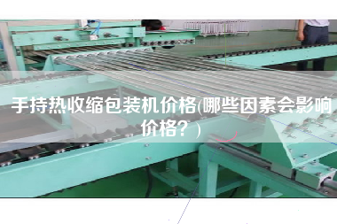 手持熱收縮包裝機價格(哪些因素會影響價格？)