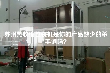 蘇州熱收縮包裝機(jī)是你的產(chǎn)品缺少的殺手锏嗎？