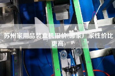 蘇州家用品裝盒機(jī)報(bào)價(jià)(哪家廠(chǎng)家性?xún)r(jià)比z高)
