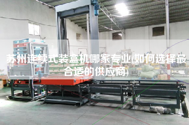 蘇州連續(xù)式裝盒機哪家專業(yè)(如何選擇z合適的供應商)